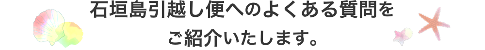 石垣島引越し便へのよくある質問をご紹介いたします。